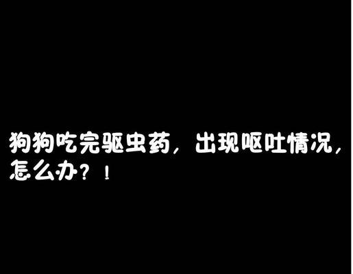 小狗吃驱虫药后多久拉虫子？（驱虫药的作用时间和注意事项）